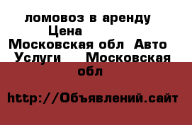 ломовоз в аренду › Цена ­ 12 000 - Московская обл. Авто » Услуги   . Московская обл.